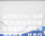 从均值为200、标准差为50的总体中抽取容量为100的简单随机样本，样本均值的标准差是