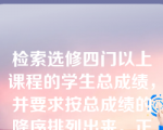 检索选修四门以上课程的学生总成绩，并要求按总成绩的降序排列出来。正确的SELECT语句是（  ）。