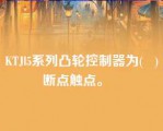 KTJl5系列凸轮控制器为(   )断点触点。   