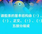 请假条的基本结构由（?）、（?）、正文、（?）、（?）五部分组成