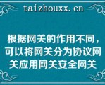 根据网关的作用不同，可以将网关分为协议网关应用网关安全网关