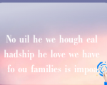 No uil he we hough eal hadship he love we have fo ou families is impoa.