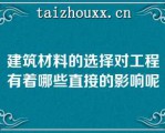 建筑材料的选择对工程有着哪些直接的影响呢