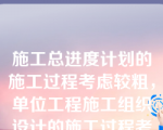 施工总进度计划的施工过程考虑较粗，单位工程施工组织设计的施工过程考虑较细。