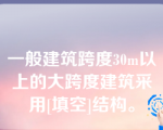 一般建筑跨度30m以上的大跨度建筑采用[填空]结构。