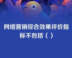 网络营销综合效果评价指标不包括（）