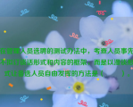 在管理人员选聘的测试办法中，考查人员事先不拟订谈话形式和内容的框架，而是以漫谈形式让备选人员自由发挥的方法是（ 　　）。