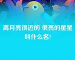 离月亮很近的 很亮的星星叫什么名?