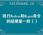 执行Redaw和Rege命令的结果是一样（）