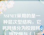 NSFNET采用的是一种层次型结构，它将网络分为校园网、地区网与（）