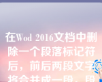 在Wod 2016文档中删除一个段落标记符后，前后两段文字将合并成一段，段落格式的编排是