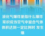 液化气爆炸是指什么爆炸常识说当空气中混合气体体积达到一定比例时 发生爆