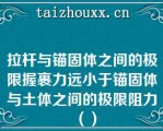 拉杆与锚固体之间的极限握裹力远小于锚固体与土体之间的极限阻力（）