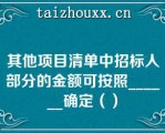 其他项目清单中招标人部分的金额可按照______确定（）