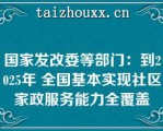 国家发改委等部门：到2025年 全国基本实现社区家政服务能力全覆盖