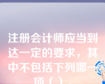 注册会计师应当到达一定的要求，其中不包括下列哪一项（）。