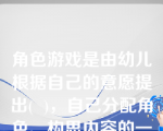 角色游戏是由幼儿根据自己的意愿提出(  )，自己分配角色、构思内容的一种创造性活动，以此模仿和反映人们的社会活动。