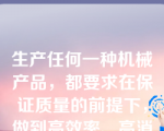 生产任何一种机械产品，都要求在保证质量的前提下，做到高效率、高消耗，该说法（）