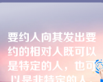 要约人向其发出要约的相对人既可以是特定的人，也可以是非特定的人。