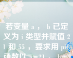 若变量 a ， b 已定义为 i 类型并赋值 21 和 55 ，要求用 pif 函数以 a=21 ， b=55 的形式输出，请写出完整的的输出语句 【 6 】 。