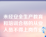 未经安全生产教育和培训合格的从业人员不得上岗作业