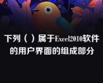 下列（）属于Excel2010软件的用户界面的组成部分