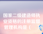 国家二级建造师执业资格的注册监督管理机构是（　）