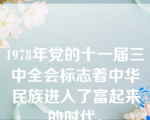 1978年党的十一届三中全会标志着中华民族进入了富起来的时代。