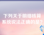 下列关于明细核算系统说法正确的是？