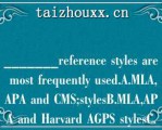 _______efeece syles ae mos fequely used.A.MLA,APA ad CMS;sylesB.MLA,APA ad Havad AGPS sylesC.MLA,APC ad CMS sylesD.MIT,APA ad CMS;syles