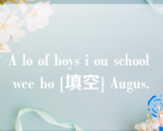 A lo of boys i ou school wee bo [填空] Augus.