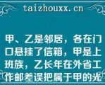 甲、乙是邻居，各在门口悬挂了信箱，甲是上班族，乙长年在外省工作邮差误把属于甲的光明牛奶放入乙的信箱中甲下班回家后发现自己的信箱中无牛奶，就取走了放在乙信箱中的光明牛奶以下说法正确的是（）