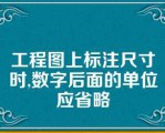 工程图上标注尺寸时,数字后面的单位应省略