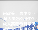 问政策：高中毕业证丢失怎么补办？成人高考专科学历能考全日制研究生吗？