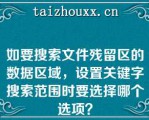 如要搜索文件残留区的数据区域，设置关键字搜索范围时要选择哪个选项？