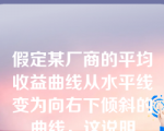 假定某厂商的平均收益曲线从水平线变为向右下倾斜的曲线，这说明