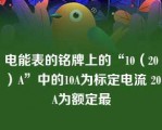 电能表的铭牌上的“10（20）A”中的10A为标定电流 20A为额定最