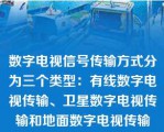 数字电视信号传输方式分为三个类型：有线数字电视传输、卫星数字电视传输和地面数字电视传输