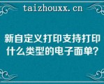 新自定义打印支持打印什么类型的电子面单？