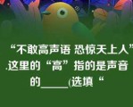 “不敢高声语 恐惊天上人”.这里的“高”指的是声音的_____(选填“