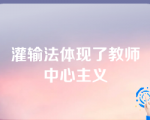 灌输法体现了教师中心主义