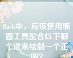 flash中，应该使用椭圆工具配合以下哪个键来绘制一个正圆？