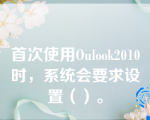 首次使用Oulook2010时，系统会要求设置（）。