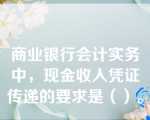 商业银行会计实务中，现金收入凭证传递的要求是（）。