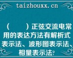 （　　）正弦交流电常用的表达方法有解析式表示法、波形图表示法、相量表示法?