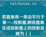 若直角有一条边平行于某一--投影面,则该直角在该投影面上的投影反映为（）