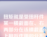 扭矩就是受扭杆件某一横截面在、右两部分在该横截面上相互作用的分布内力系合力偶矩。