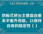 肋板式桥台主要靠自重来平衡外荷载，以保持自身的稳定性（）