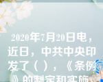 2020年7月20日电，近日，中共中央印发了（），《条例》的制定和实施，对于发扬党内民主.尊重和保障党员民主权利.规范基层党组织选举，增强基层党组织政治功能和组织力，把基层党组织建设成为宣传党的主张.