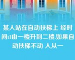 某人站在自动扶梯上 经时间t1由一楼升到二楼.如果自动扶梯不动 人从一